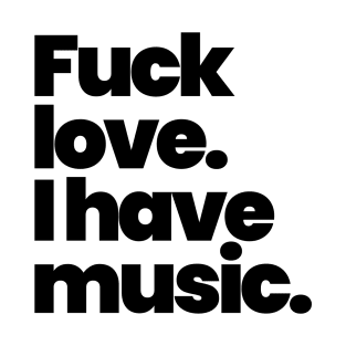 Fuck love, i have music T-Shirt