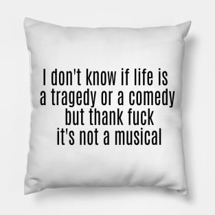 I don't know if life is a tragedy or a comedy but thank fuck it's not a musical Pillow