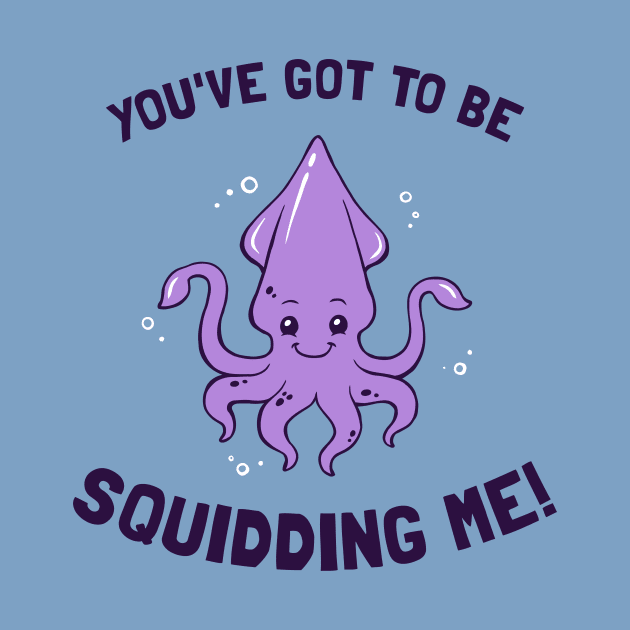 You've Got To Be Squidding Me by dumbshirts