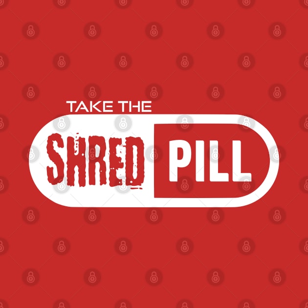 Take The Shred Pill by esskay1000