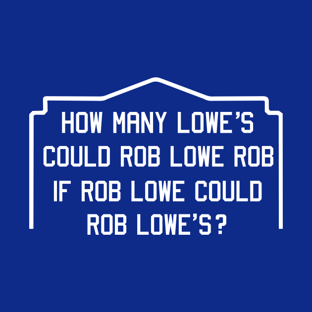 How many lowe's could robe lowe rob if rob lowe could robe lowe's? by tshirtguild