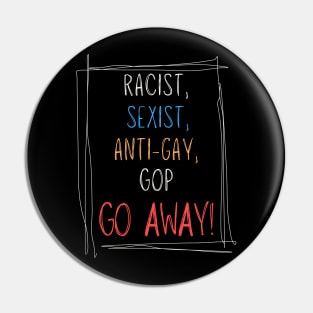 Racist, Sexist, Anti-Gay... GOP GO AWAY! Pin