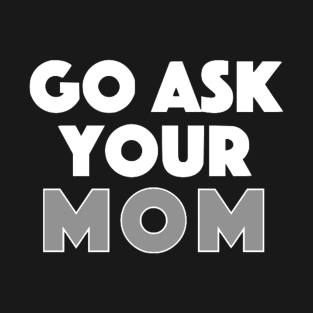 Go Ask Your Mom T-Shirt