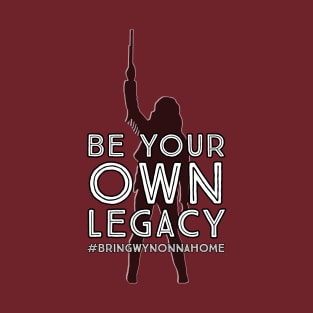 Be Your Own Legacy - Wynonna Earp #BringWynonnaHome T-Shirt