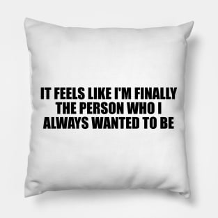 It feels like I'm finally the person who I always wanted to be Pillow