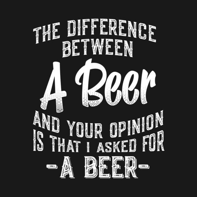 The difference between A Beer and your opinion funny quote by easleyzzi