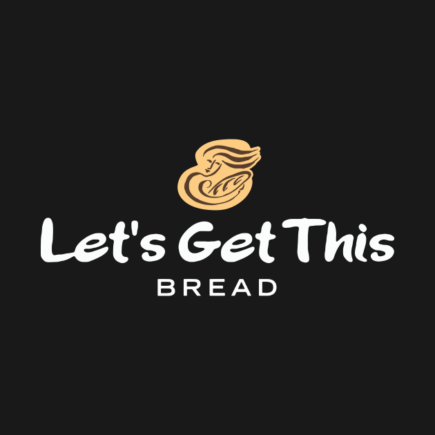 Lets Get This Bread Lets Get This Bread T Shirt Teepublic