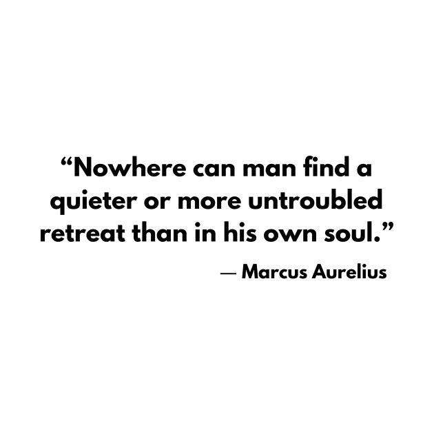 “Nowhere can man find a quieter or more untroubled retreat than in his own soul.” Marcus Aurelius by ReflectionEternal