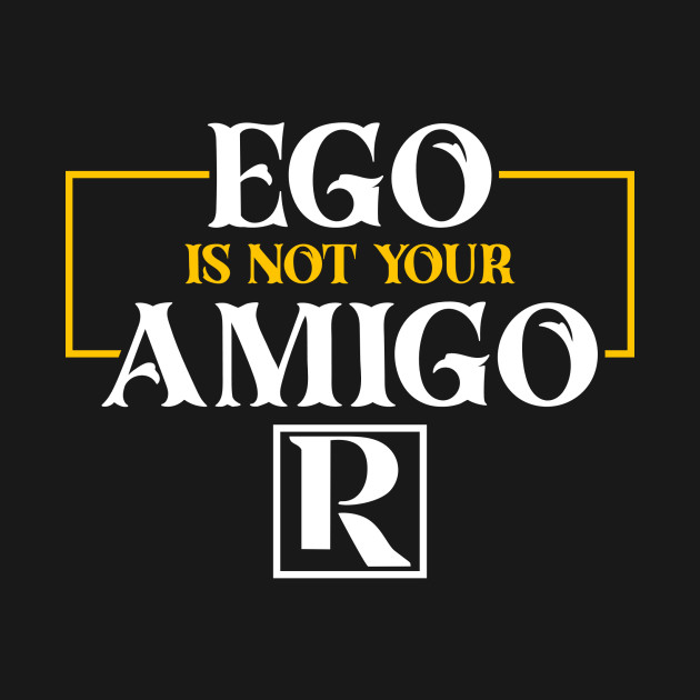 Your EGO is not your AMIGO by Proven By Ruben