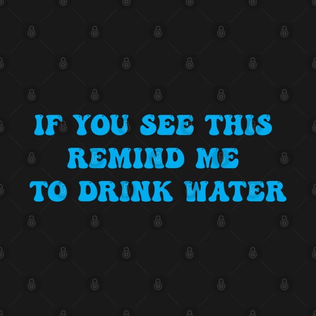 IF YOU SEE THIS REMIND ME TO DRINK WATER by Tilila