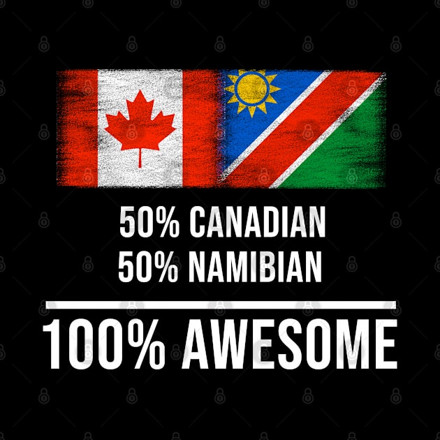 50% Canadian 50% Namibian 100% Awesome - Gift for Namibian Heritage From Namibia by Country Flags