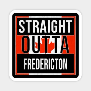 Straight Outta Fredericton - Gift for Canadian From Fredericton New Brunswick Magnet