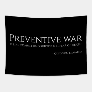 Preventive war is like committing suicide for fear of death. - Bismarck Tapestry