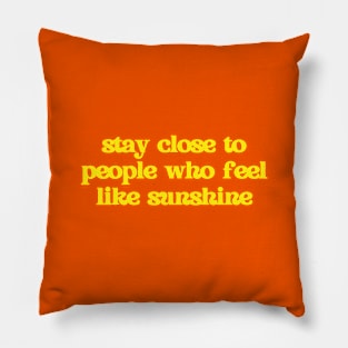 Stay close to people who feel like sunshine Pillow