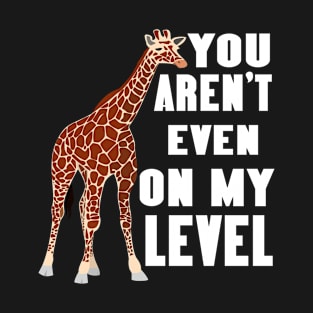 You Aren't Even On My Level Shirt - Giraffe Wildlife Gift T-Shirt