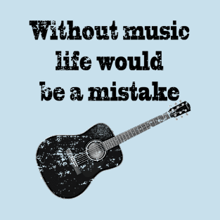 Without Music Life would be a Mistake T-Shirt