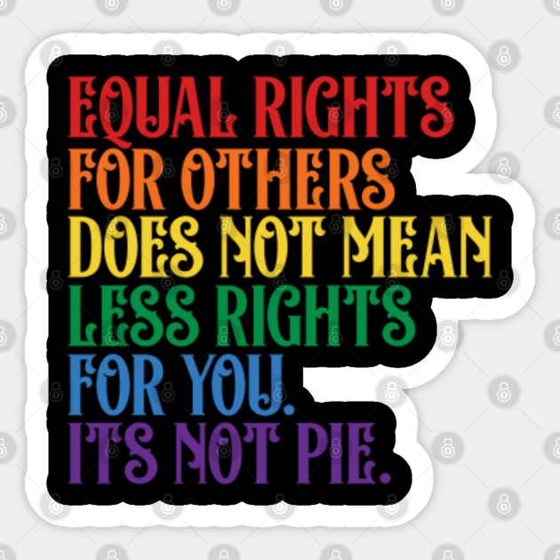 EQUAL RIGHTS FOR OTHERS DOES NOT MEAN LESS RIGHTS FOR YOU ITS NOT PIE - Equal Rights For Others - Sticker