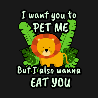 🦁 I Want You to Pet Me, but I Also Wanna Eat You T-Shirt