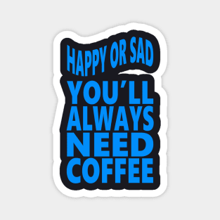 Happy or sad you'll always need coffee Magnet