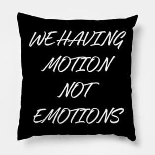 We Having Motion Not Emotions Shirt Pillow