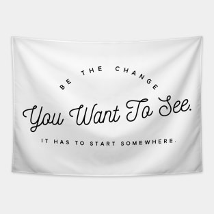 Be the Change you want To See. It Has to Start Somewhere. Tapestry