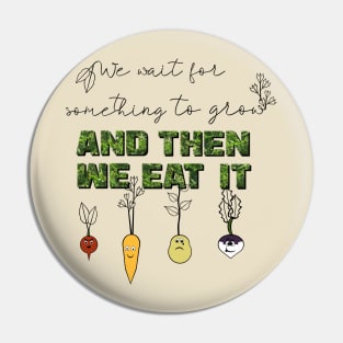 We Wait for Something to Grow and Then We Eat It -- Snarky Gardening Pin