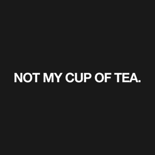 not my cup of tea quotes and sayings T-Shirt