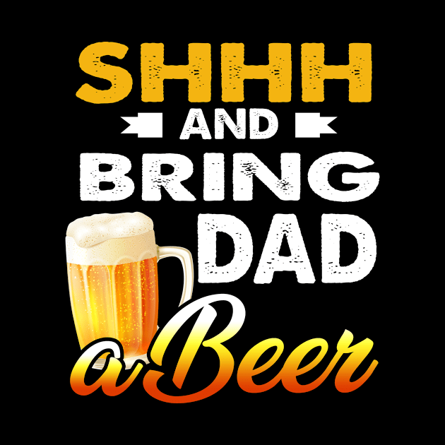 Mens Shhh And Bring Dad A Beer T-Shirt Father_s Day Gift by Kaileymahoney