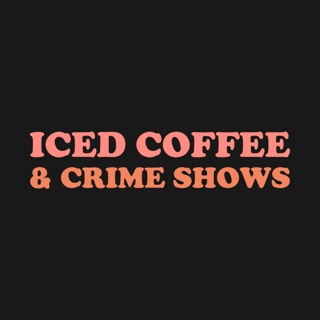 Iced Coffee & Crime Shows by YiannisTees