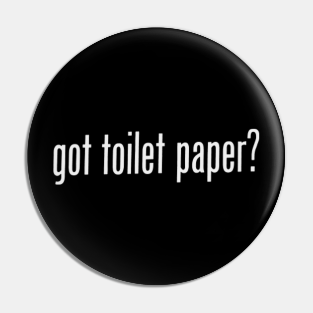 got toilet paper? - Quarantine - Pin | TeePublic