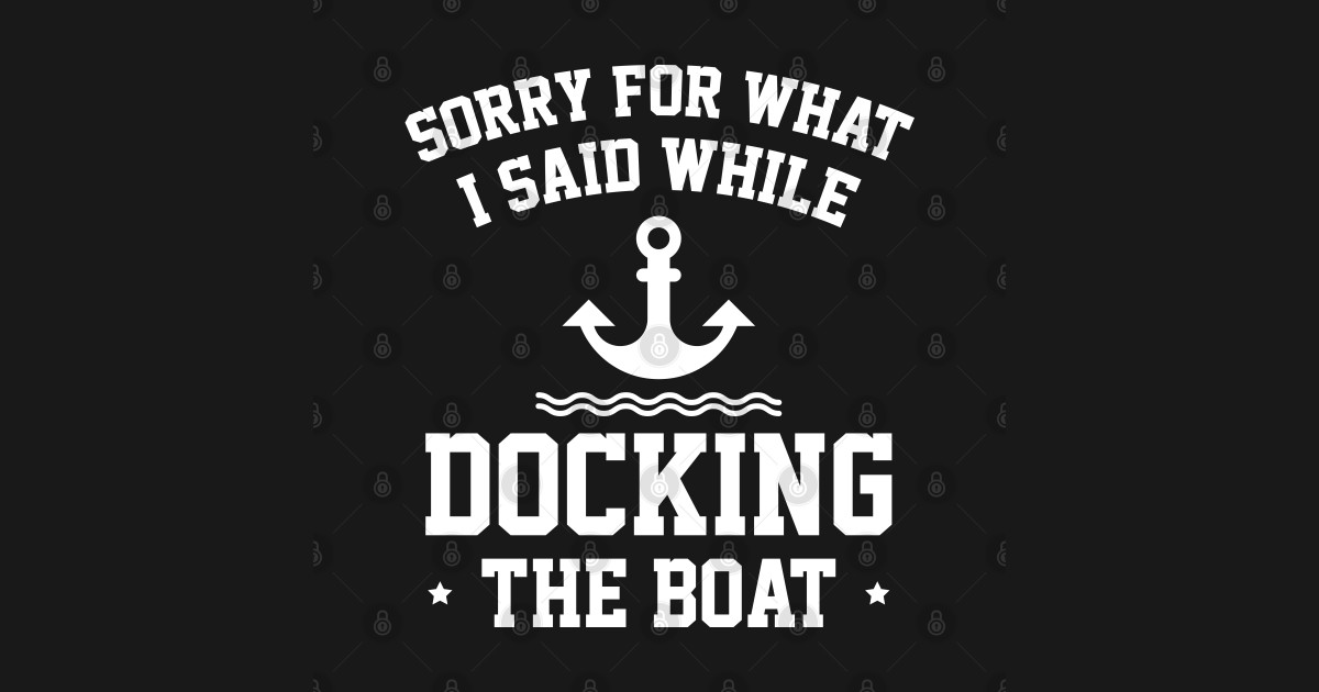 Sorry For What I Said While Docking The Boat Sorry For What I Said