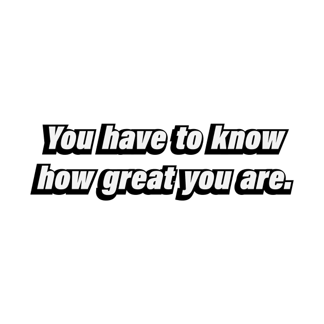 You have to know how great you are by BL4CK&WH1TE 