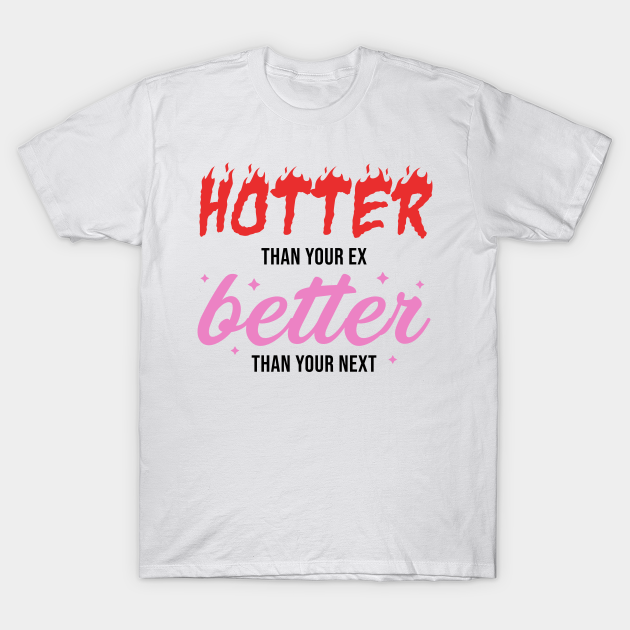 Hotter Than Your Ex - Better Than Your Next - Sarcastic - T-Shirt ...