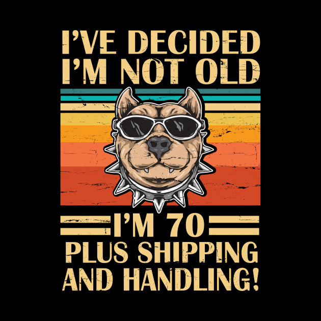 I've Decided I'm Not Old I'm 70 Years Old Plus Shipping And Handling Pitbull Vintage Retro Birthday by DainaMotteut