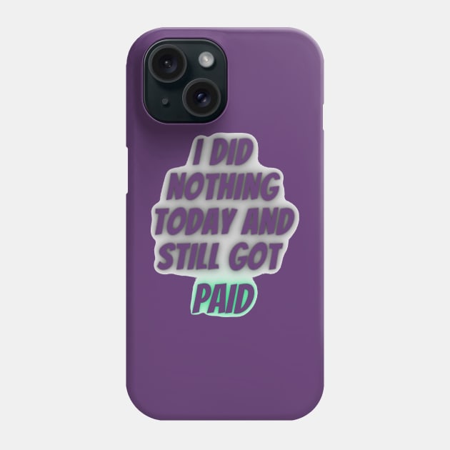 I did nothing today and still got paid Phone Case by mdr design