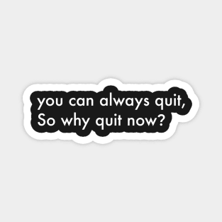 You can always quit, So why quit now? (White version) Magnet