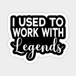 I Used To Work With Legends Magnet