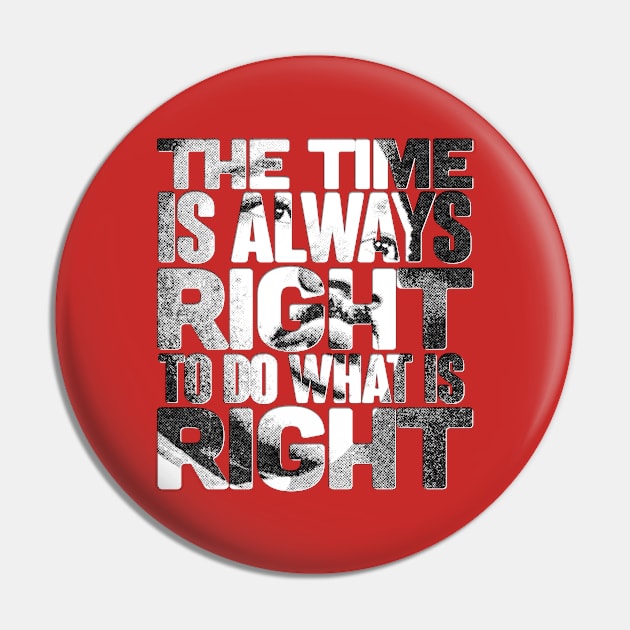 The Time is Always Right to do What is Right Pin by Aefe