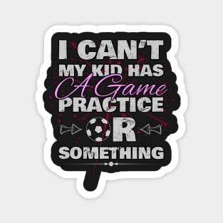 I Cant My Kid Has Practice a Game or Something Magnet