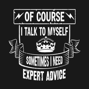 Of course I talk to myself, sometimes I need expert advice T-Shirt