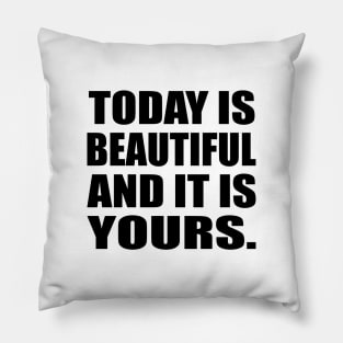 Today is beautiful and it is yours Pillow