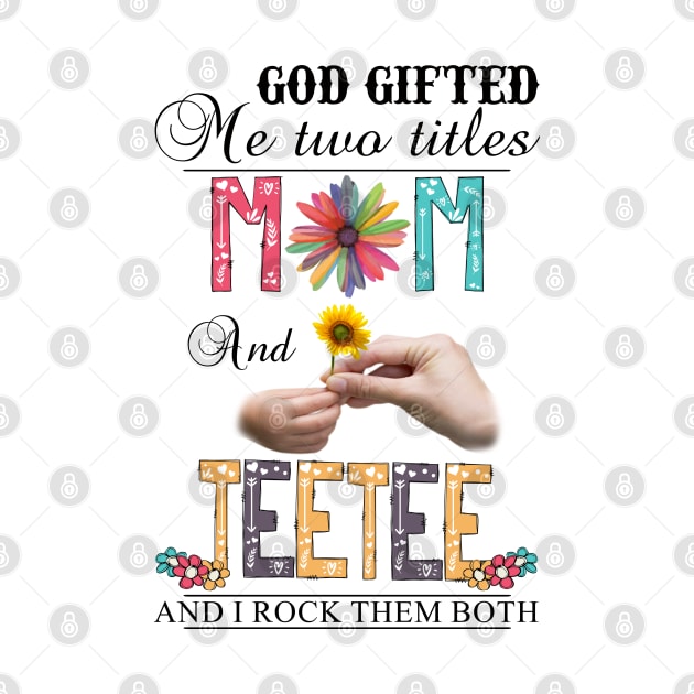 God Gifted Me Two Titles Mom And Teetee And I Rock Them Both Wildflowers Valentines Mothers Day by KIMIKA