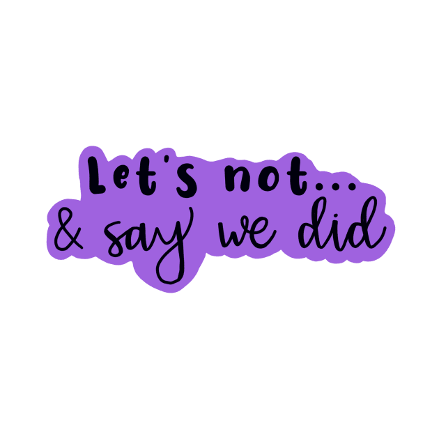 Copy of Let's Not and Say We Did (purple) by maddie55meadows