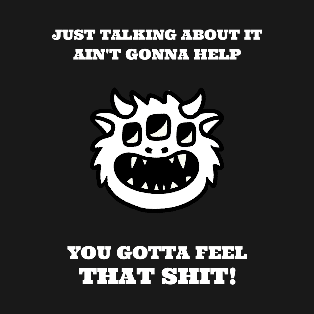 Just talking about it ain't gonna help, you need to feel that shit! by Outlandish Tees