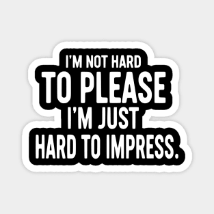 I'm Not Hard To Please, I'm Just Hard To Impress - Sarcastic Quote Magnet