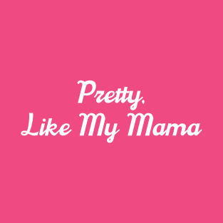 Pretty, like my mama T-Shirt