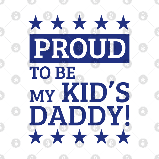 Proud To Be My Kid's Daddy! (Blue) by MrFaulbaum