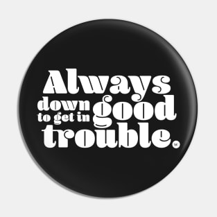 Always Down to Get in Good Trouble Pin