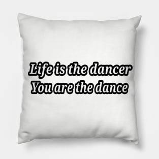 life is the dancer, you are the dance Pillow