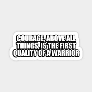 Courage, above all things, is the first quality of a warrior Magnet